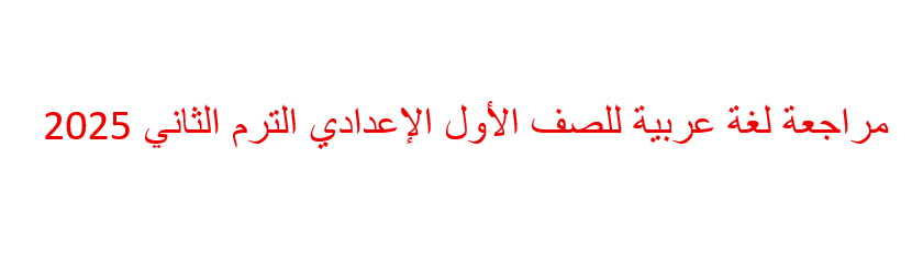 مراجعة عربي أولى إعدادي ترم ثاني 2025